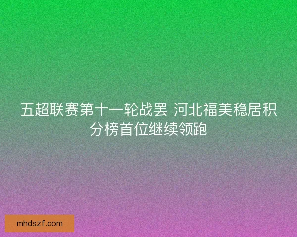五超联赛第十一轮战罢 河北福美稳居积分榜首位继续领跑