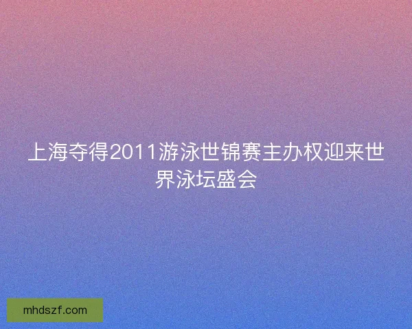 上海夺得2011游泳世锦赛主办权迎来世界泳坛盛会