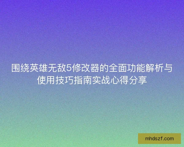 围绕英雄无敌5修改器的全面功能解析与使用技巧指南实战心得分享 围绕英雄无敌5修改器的全面功能解析与使用技巧指南实战心得分享