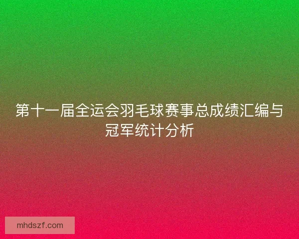 第十一届全运会羽毛球赛事总成绩汇编与冠军统计分析