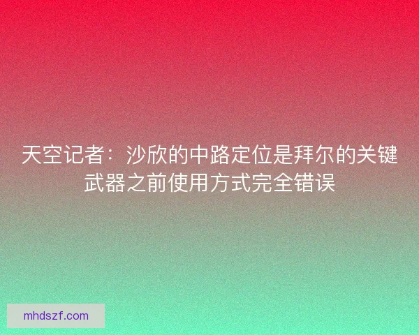 天空记者：沙欣的中路定位是拜尔的关键武器之前使用方式完全错误