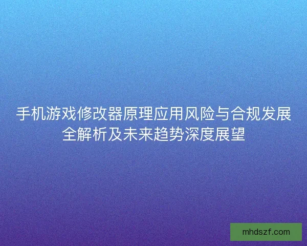手机游戏修改器原理应用风险与合规发展全解析及未来趋势深度展望