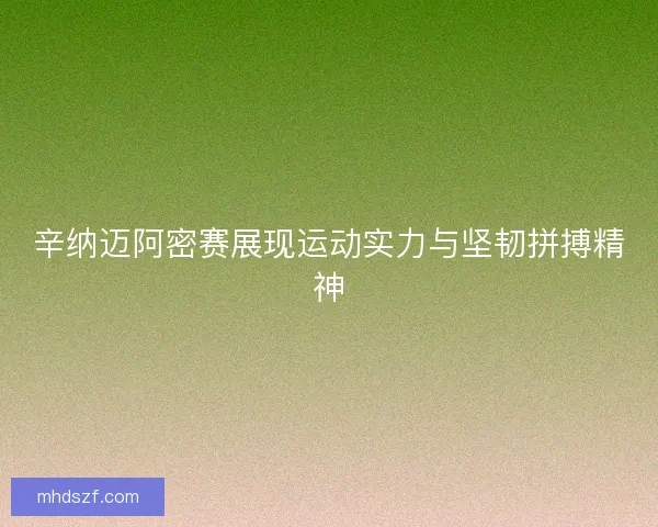 辛纳迈阿密赛展现运动实力与坚韧拼搏精神