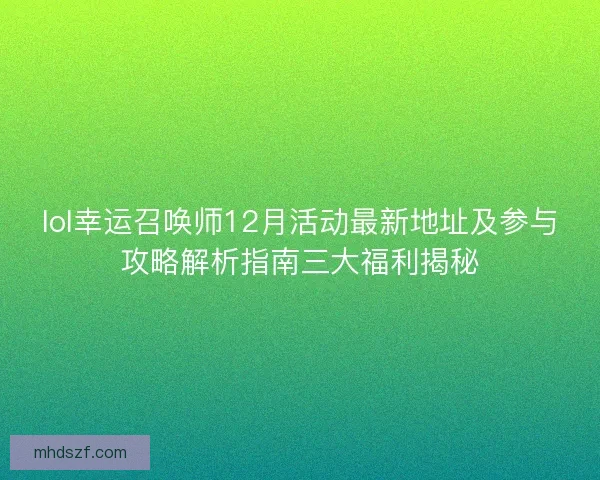 lol幸运召唤师12月活动最新地址及参与攻略解析指南三大福利揭秘 lol幸运召唤师12月活动最新地址及参与攻略解析指南三大福利揭秘