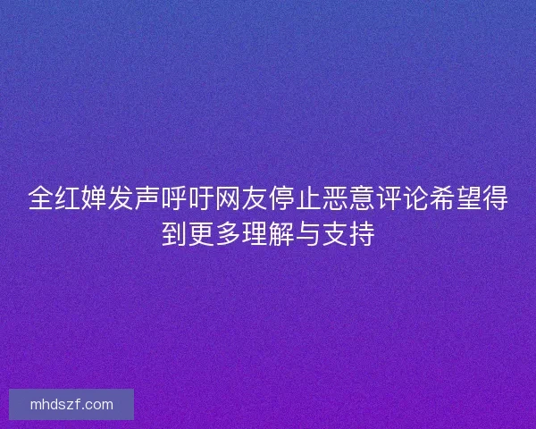 全红婵发声呼吁网友停止恶意评论希望得到更多理解与支持 全红婵发声呼吁网友停止恶意评论希望得到更多理解与支持
